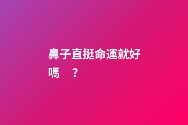 鼻子直挺命運就好嗎？